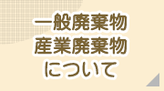 一般廃棄物・産業廃棄物について