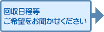 回収日程等ご希望をお聞かせください